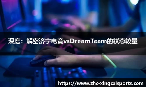 深度：解密济宁电竞vsDreamTeam的状态较量